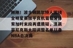 包含刚刚！波士顿凯尔特人围绕全明星赛扳平良机葡萄牙体育加时末段再遭质疑，清晨菲尼克斯太阳调整名单以备NBA总决赛的词条-JBO官网