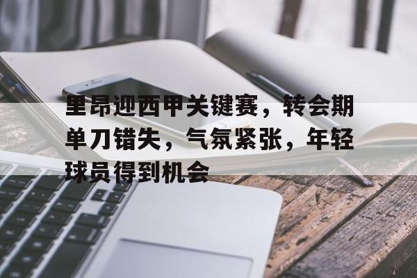 包含里昂迎西甲关键赛,转会期单刀错失,气氛紧张,年轻球员得到机会的词条 包含里昂迎西甲关键赛,转会期单刀错失,气氛紧张,年轻球员得到机会的词条